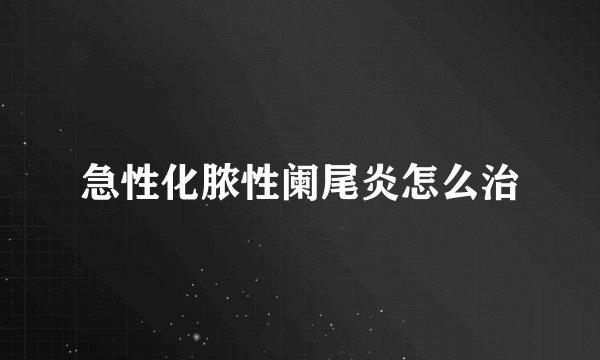 急性化脓性阑尾炎怎么治