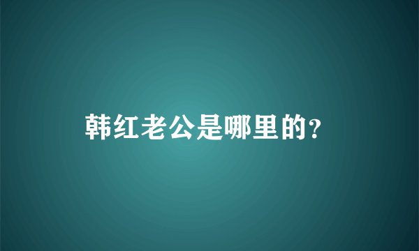 韩红老公是哪里的？
