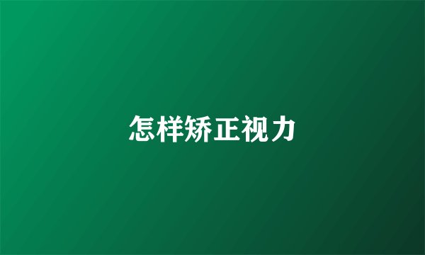怎样矫正视力