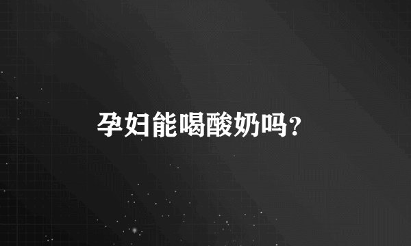 孕妇能喝酸奶吗？