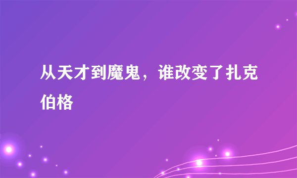 从天才到魔鬼，谁改变了扎克伯格