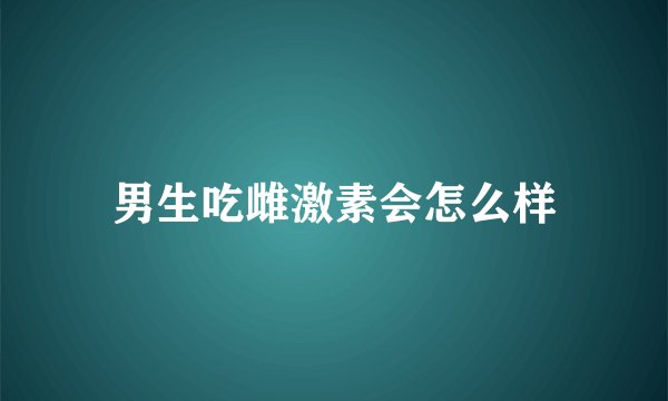 男生吃雌激素会怎么样