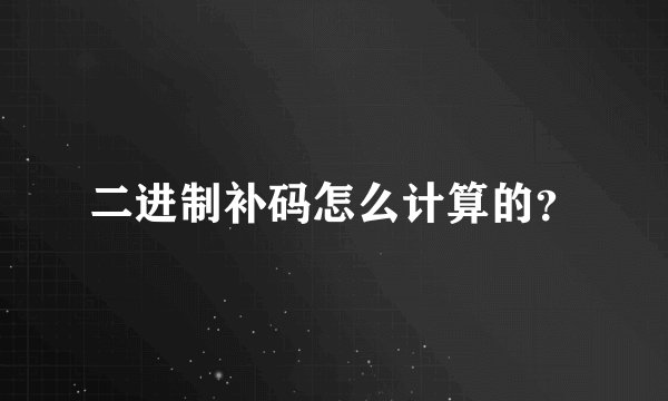 二进制补码怎么计算的？