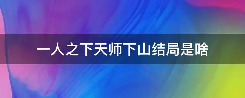 一人之下天师下山结局是啥