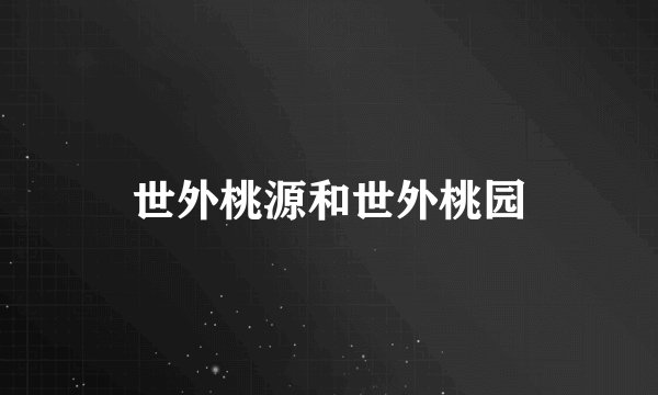 世外桃源和世外桃园