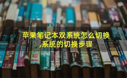 苹果笔记本双系统怎么切换,系统的切换步骤