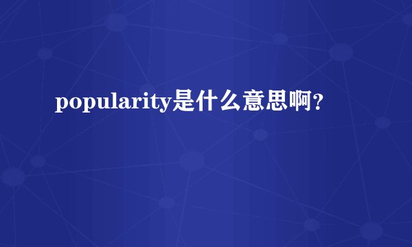 popularity是什么意思啊？
