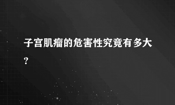 子宫肌瘤的危害性究竟有多大?