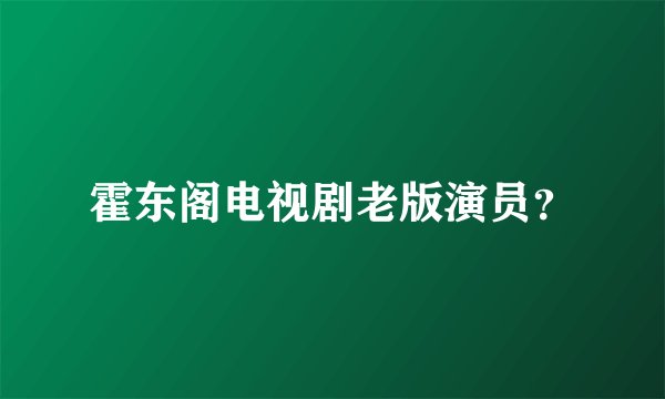 霍东阁电视剧老版演员？