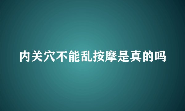 内关穴不能乱按摩是真的吗