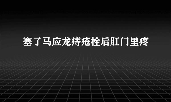 塞了马应龙痔疮栓后肛门里疼