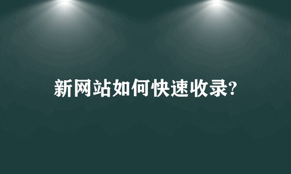 新网站如何快速收录?