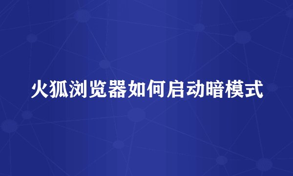 火狐浏览器如何启动暗模式
