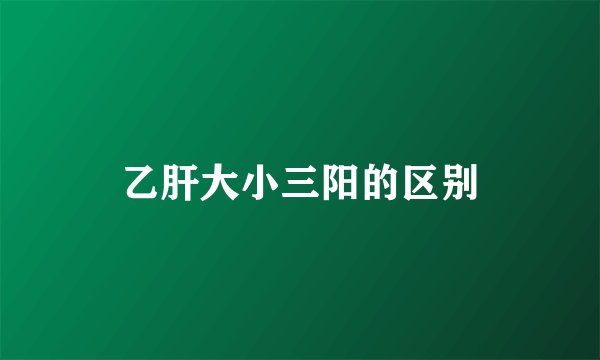 乙肝大小三阳的区别