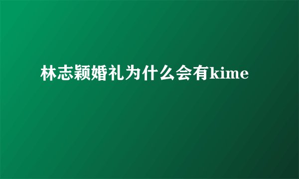 林志颖婚礼为什么会有kime