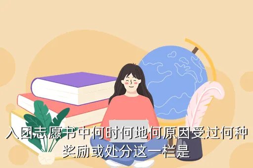 何时何地何原因受过何种奖励或处分,入团志愿书中何时何地何原因受过何种奖励或处分这一栏是