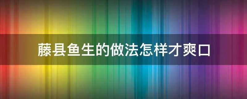 藤县鱼生的做法怎样才爽口