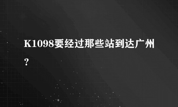K1098要经过那些站到达广州？