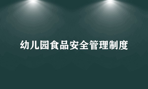 幼儿园食品安全管理制度