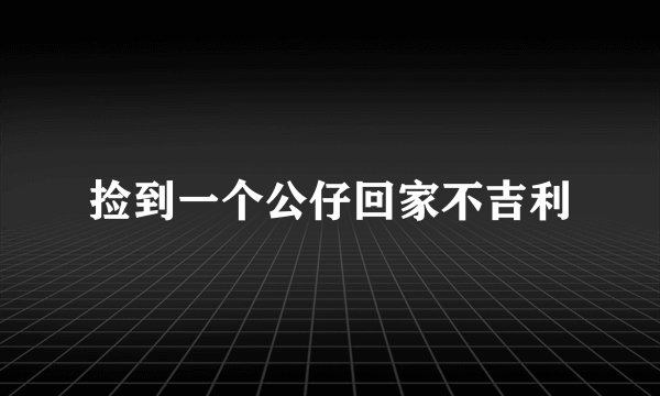 捡到一个公仔回家不吉利