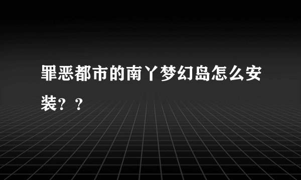 罪恶都市的南丫梦幻岛怎么安装？？