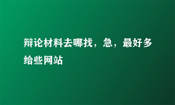 辩论材料去哪找，急，最好多给些网站