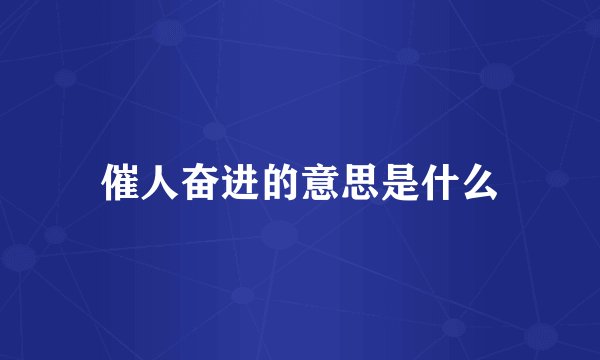 催人奋进的意思是什么