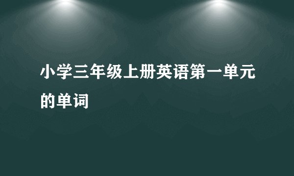 小学三年级上册英语第一单元的单词
