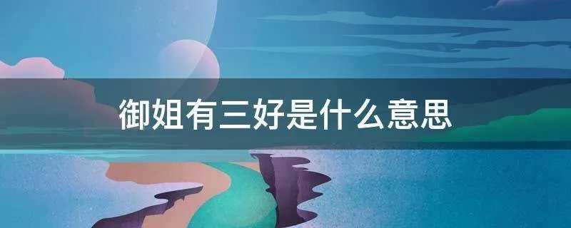 御姐有三好是什么意思