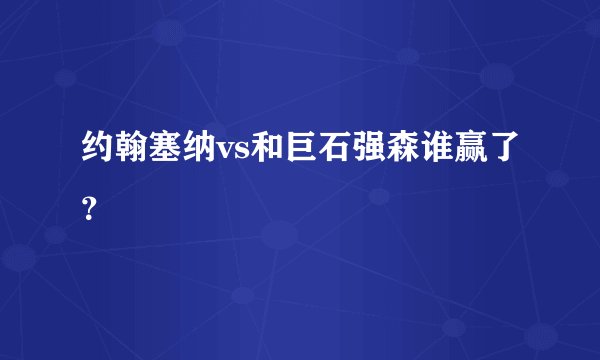 约翰塞纳vs和巨石强森谁赢了？
