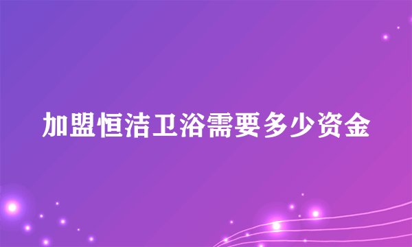 加盟恒洁卫浴需要多少资金