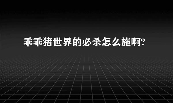 乖乖猪世界的必杀怎么施啊?