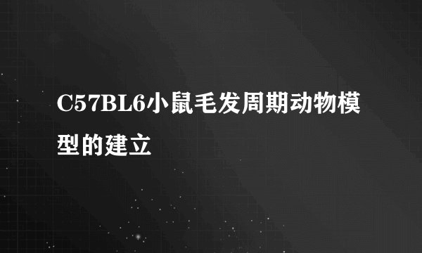 C57BL6小鼠毛发周期动物模型的建立