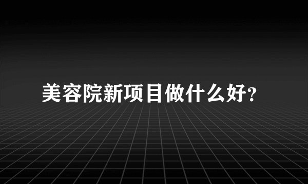 美容院新项目做什么好？