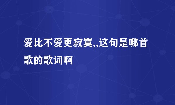爱比不爱更寂寞,,这句是哪首歌的歌词啊