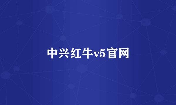中兴红牛v5官网