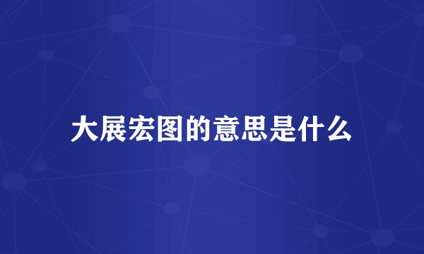 大展宏图的意思是什么
