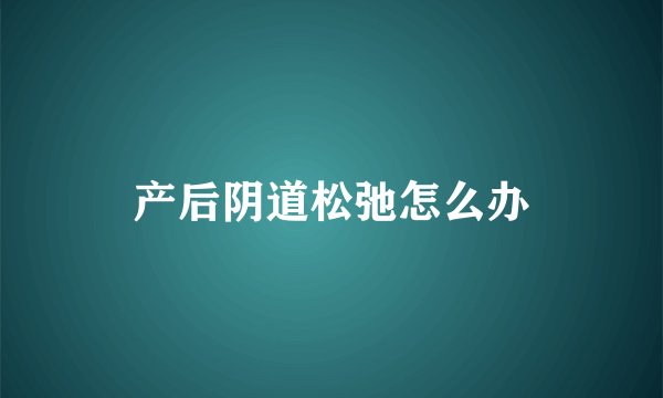 产后阴道松弛怎么办