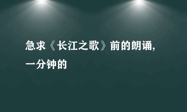 急求《长江之歌》前的朗诵,一分钟的