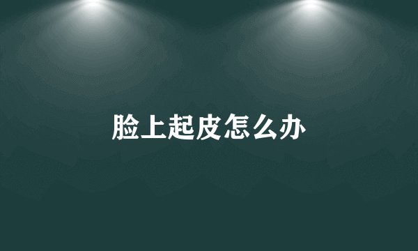 脸上起皮怎么办