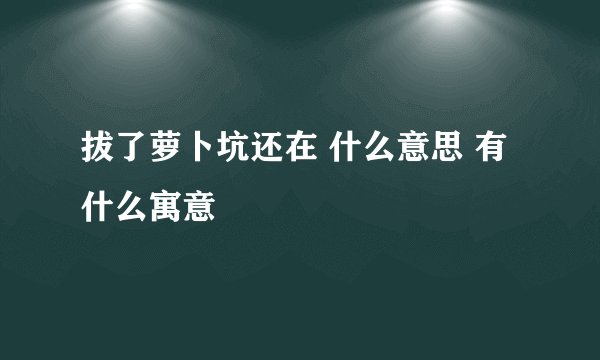 拔了萝卜坑还在 什么意思 有什么寓意