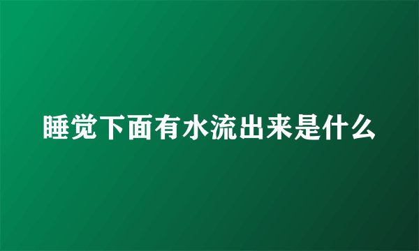 睡觉下面有水流出来是什么