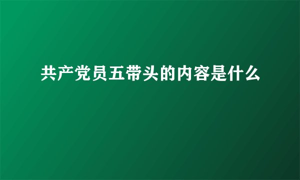 共产党员五带头的内容是什么