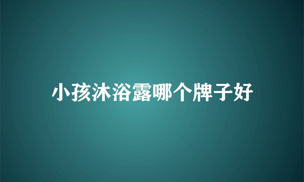 小孩沐浴露哪个牌子好
