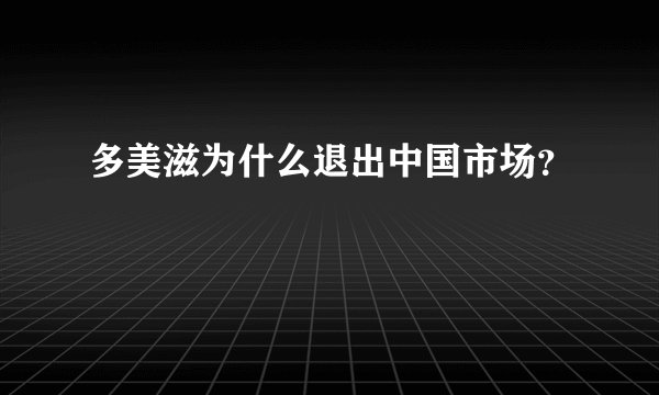 多美滋为什么退出中国市场？
