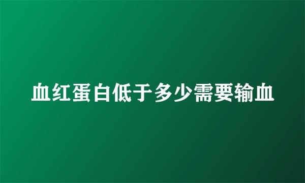 血红蛋白低于多少需要输血