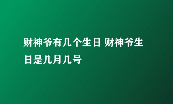 财神爷有几个生日 财神爷生日是几月几号