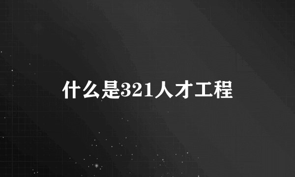 什么是321人才工程