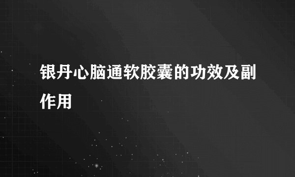 银丹心脑通软胶囊的功效及副作用