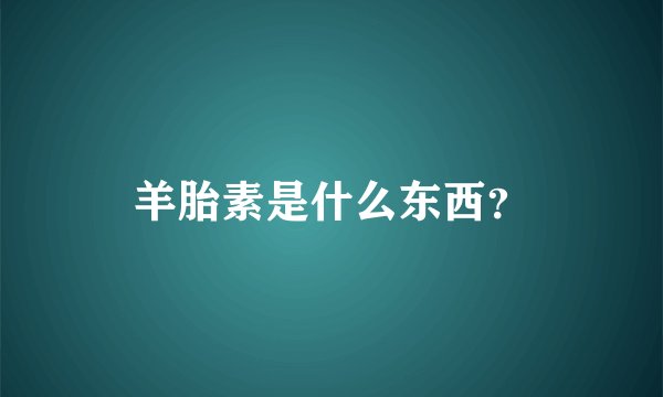 羊胎素是什么东西？
